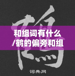 和组词有什么/鹤的偏旁和组词有什么