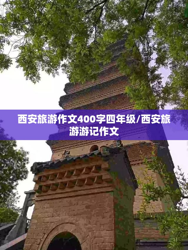 西安旅游作文400字四年级/西安旅游游记作文