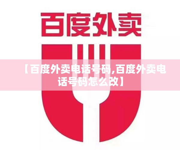 【百度外卖电话号码,百度外卖电话号码怎么改】